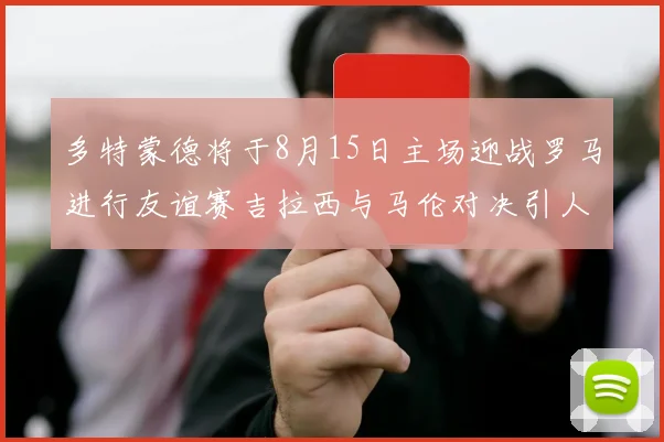 多特蒙德将于8月15日主场迎战罗马进行友谊赛吉拉西与马伦对决引人期待