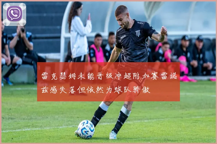 雷克瑟姆未能晋级冲超附加赛雷诺兹感失落但依然为球队骄傲