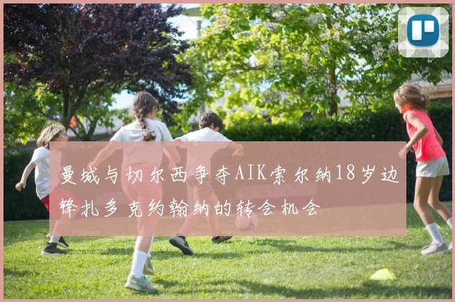 曼城与切尔西争夺AIK索尔纳18岁边锋扎多克约翰纳的转会机会
