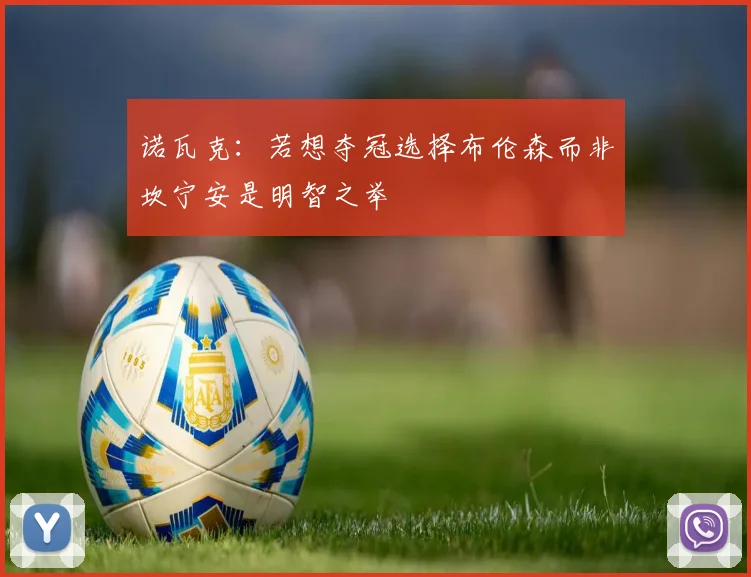 诺瓦克：若想夺冠选择布伦森而非坎宁安是明智之举