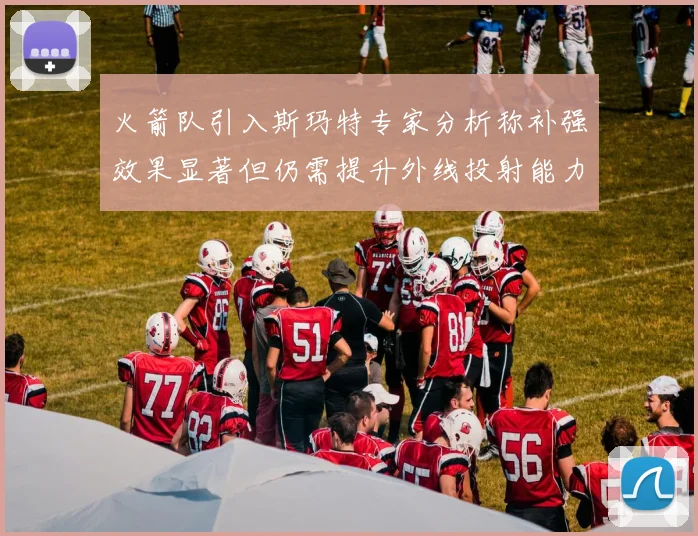 火箭队引入斯玛特专家分析称补强效果显著但仍需提升外线投射能力