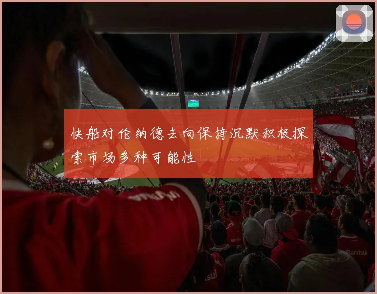 快船对伦纳德去向保持沉默积极探索市场多种可能性