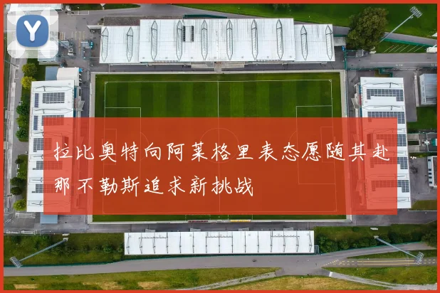 拉比奥特向阿莱格里表态愿随其赴那不勒斯追求新挑战