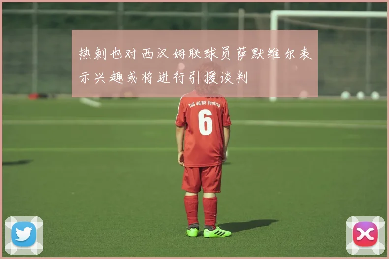 热刺也对西汉姆联球员萨默维尔表示兴趣或将进行引援谈判