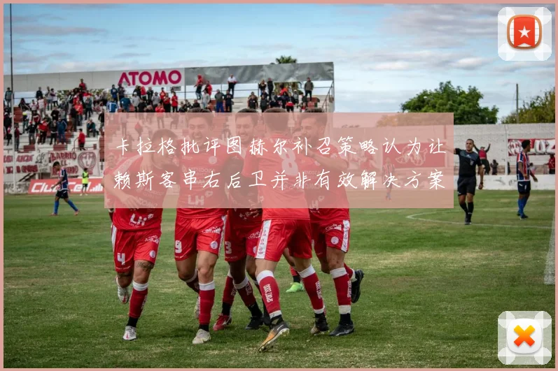 卡拉格批评图赫尔补召策略认为让赖斯客串右后卫并非有效解决方案