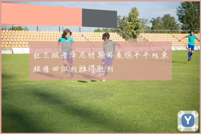 杜兰租借泽尼特期间表现平平结束租借回归利雅得胜利